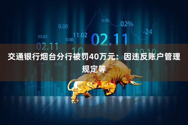 交通银行烟台分行被罚40万元：因违反账户管理规定等