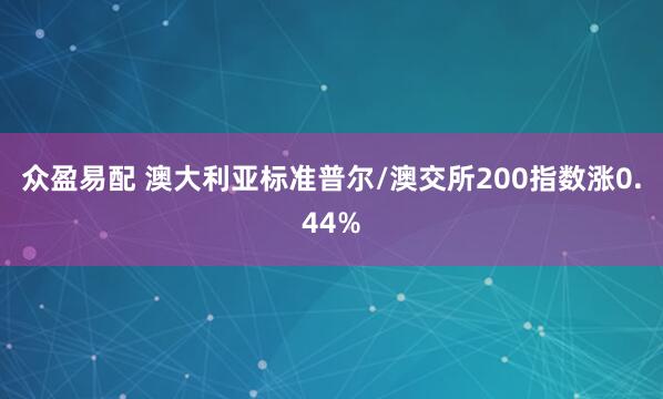 众盈易配 澳大利亚标准普尔/澳交所200指数涨0.44%