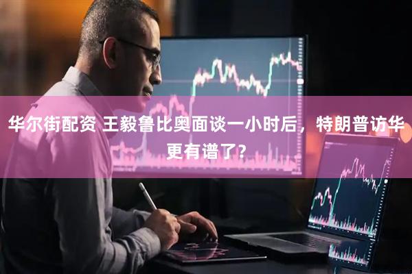 华尔街配资 王毅鲁比奥面谈一小时后，特朗普访华更有谱了？