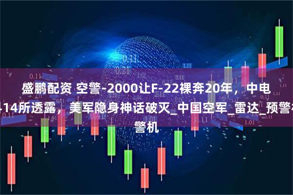 盛鹏配资 空警-2000让F-22裸奔20年，中电科14所透露，美军隐身神话破灭_中国空军_雷达_预警机