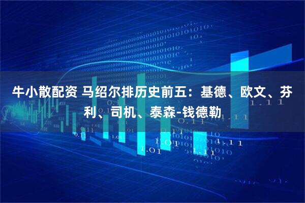 牛小散配资 马绍尔排历史前五：基德、欧文、芬利、司机、泰森-钱德勒