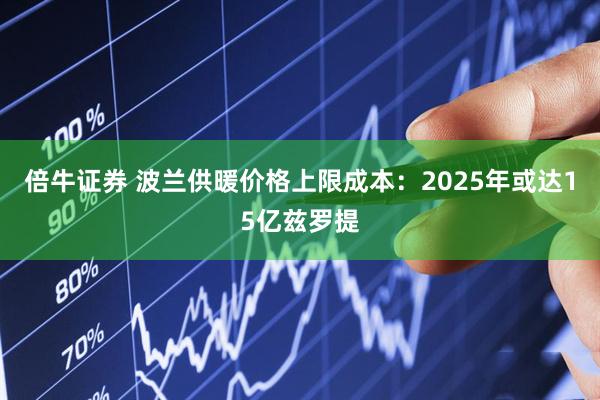 倍牛证券 波兰供暖价格上限成本：2025年或达15亿兹罗提