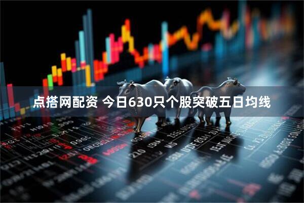点搭网配资 今日630只个股突破五日均线