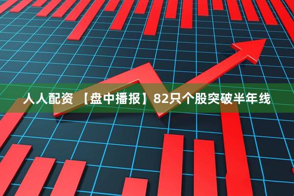人人配资 【盘中播报】82只个股突破半年线