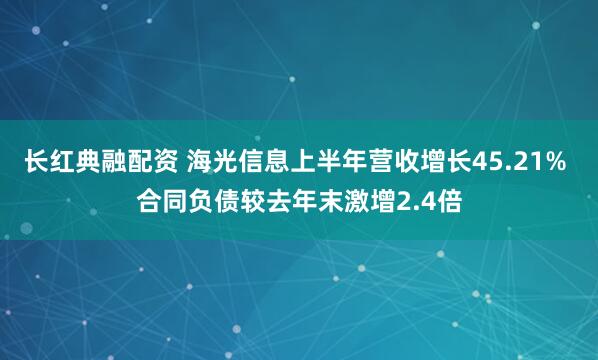 长红典融配资 海光信息上半年营收增长45.21% 合同负债较去年末激增2.4倍